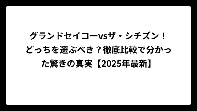 グランドセイコーvsザ・シチズン！どっちを選ぶべき？徹底比較で分かった驚きの真実【2025年最新】