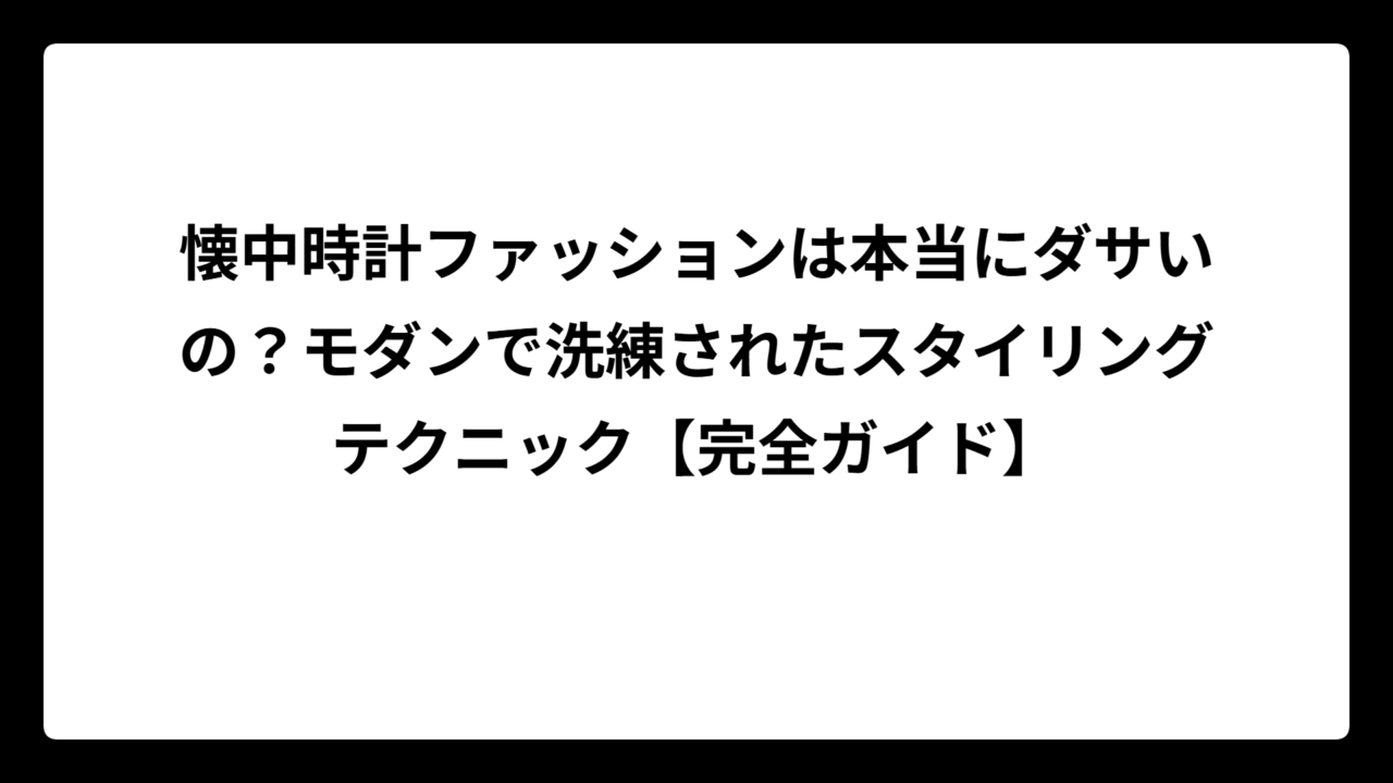 懐中時計ファッションは本当にダサいの？モダンで洗練されたスタイリングテクニック【完全ガイド】