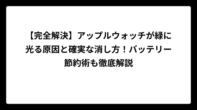 【完全解決】アップルウォッチが緑に光る原因と確実な消し方！バッテリー節約術も徹底解説