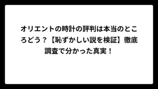 オリエントの時計の評判は本当のところどう？【恥ずかしい説を検証】徹底調査で分かった真実！