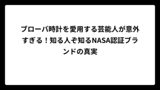 ブローバ時計を愛用する芸能人が意外すぎる！知る人ぞ知るNASA認証ブランドの真実