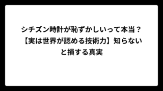 シチズン時計が恥ずかしいって本当？【実は世界が認める技術力】知らないと損する真実
