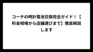 コーチの時計電池交換完全ガイド！【料金相場から店舗選びまで】徹底解説します