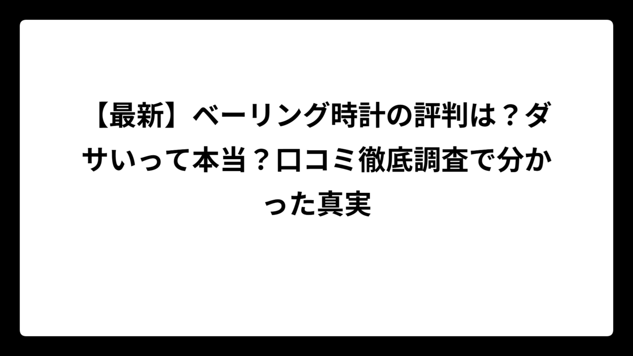 【最新】ベーリング時計の評判は？ダサいって本当？口コミ徹底調査で分かった真実