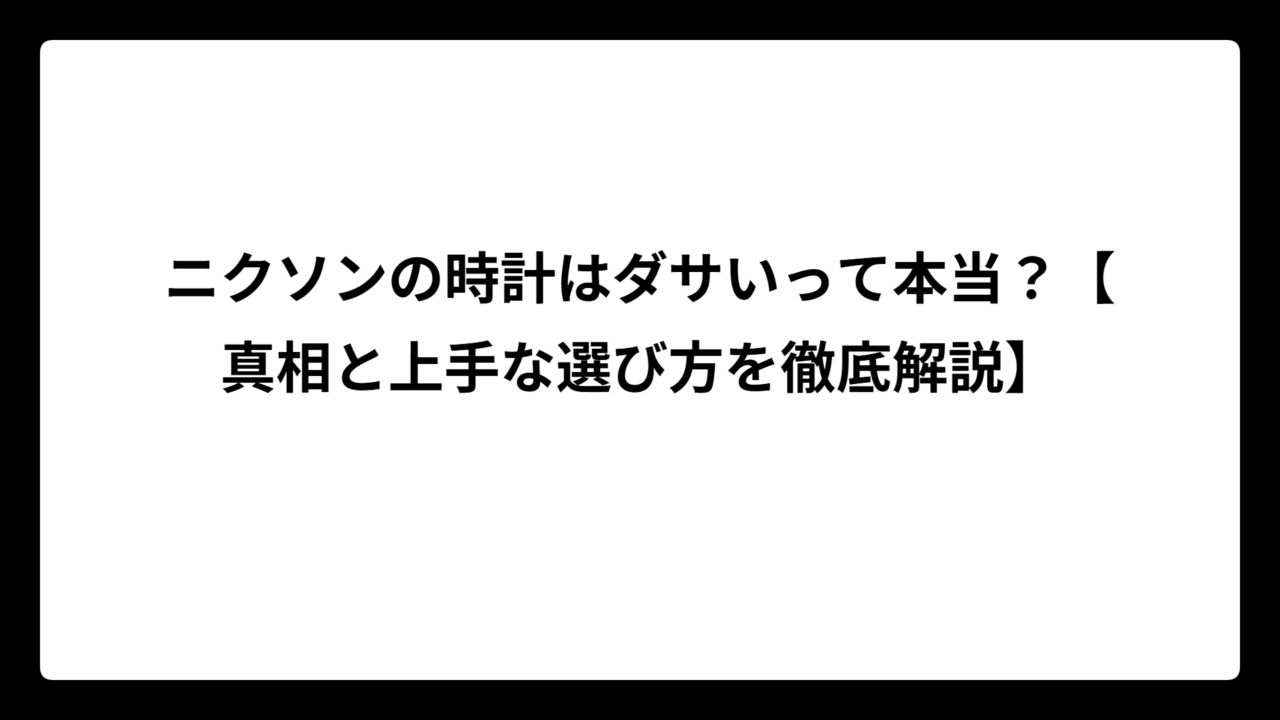 ニクソンの時計はダサいって本当？【真相と上手な選び方を徹底解説】