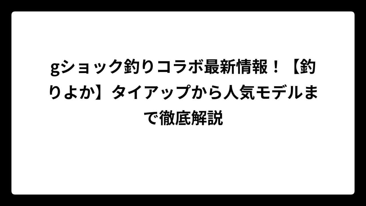 gショック釣りコラボ最新情報！【釣りよか】タイアップから人気モデルまで徹底解説