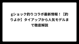 gショック釣りコラボ最新情報！【釣りよか】タイアップから人気モデルまで徹底解説