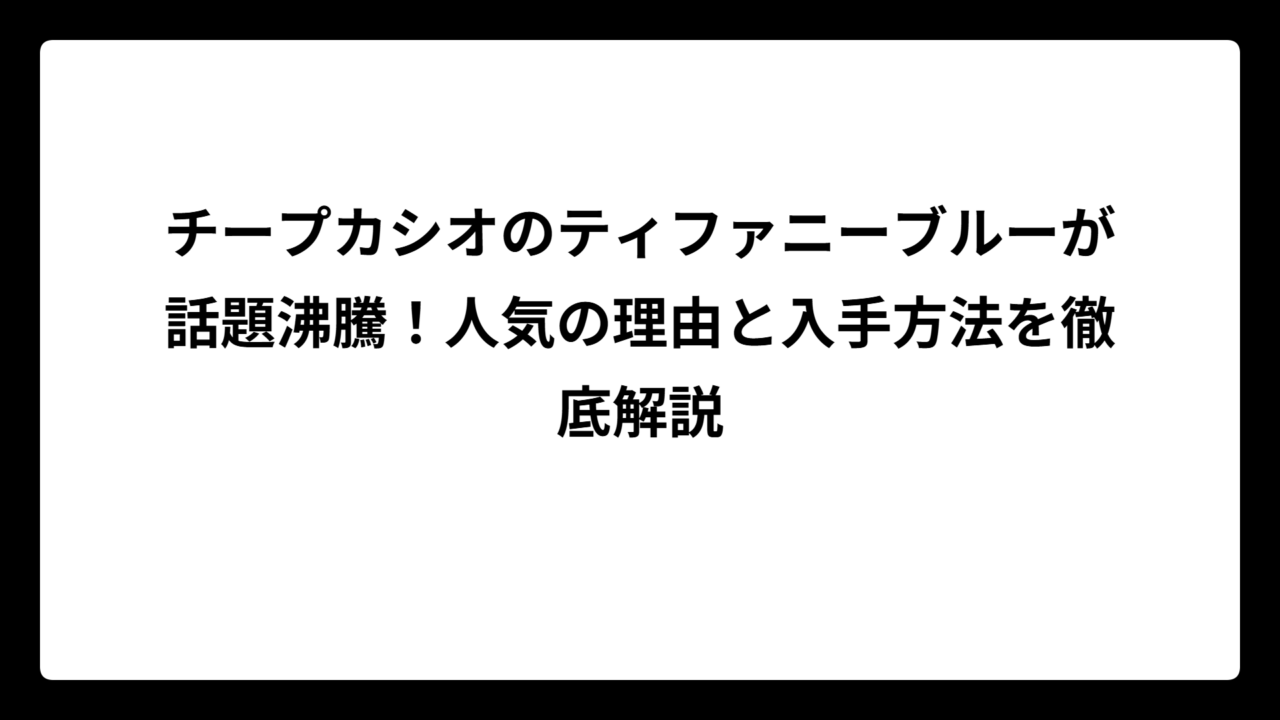 チープカシオのティファニーブルーが話題沸騰！人気の理由と入手方法を徹底解説
