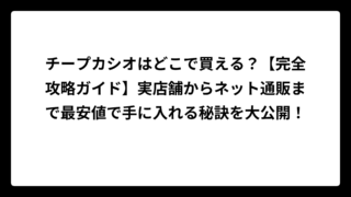 チープカシオはどこで買える？【完全攻略ガイド】実店舗からネット通販まで最安値で手に入れる秘訣を大公開！