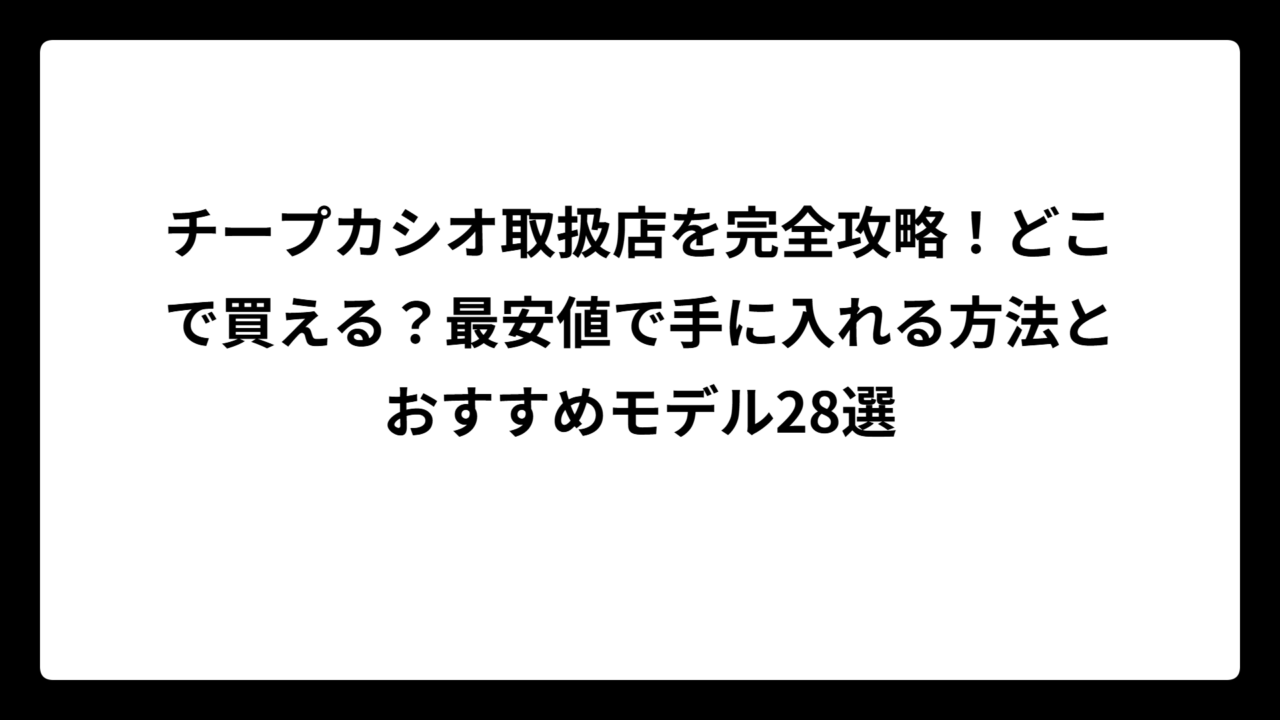 チープカシオ取扱店を完全攻略！どこで買える？最安値で手に入れる方法とおすすめモデル28選