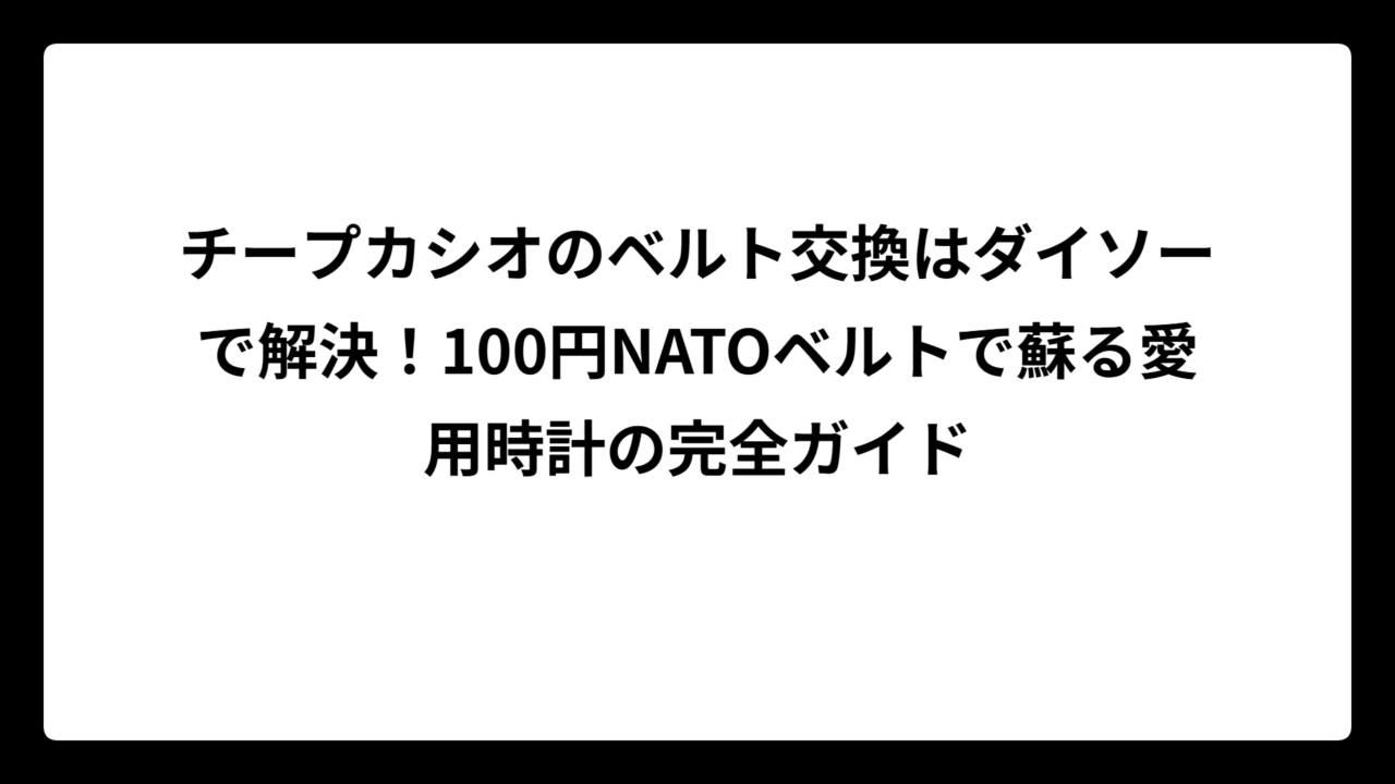 チープカシオのベルト交換はダイソーで解決！100円NATOベルトで蘇る愛用時計の完全ガイド