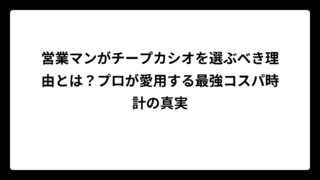営業マンがチープカシオを選ぶべき理由とは？プロが愛用する最強コスパ時計の真実