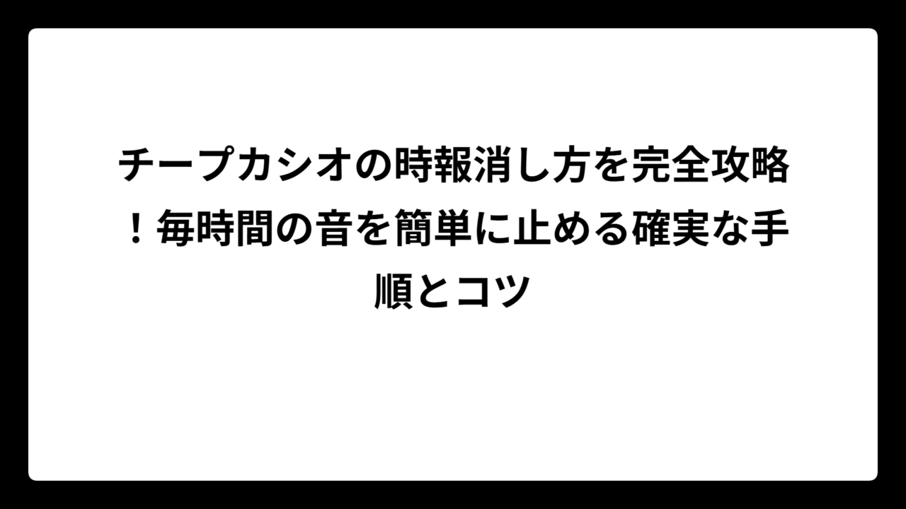 チープカシオの時報消し方を完全攻略！毎時間の音を簡単に止める確実な手順とコツ
