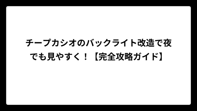 チープカシオのバックライト改造で夜でも見やすく！【完全攻略ガイド】