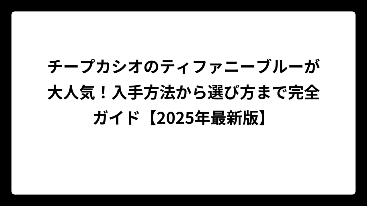 チープカシオのティファニーブルーが大人気！入手方法から選び方まで完全ガイド【2025年最新版】
