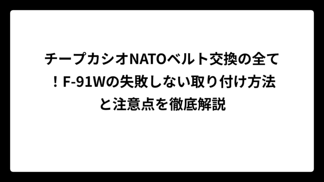 チープカシオNATOベルト交換の全て！F-91Wの失敗しない取り付け方法と注意点を徹底解説
