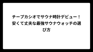 チープカシオでサウナ時計デビュー！安くて丈夫な最強サウナウォッチの選び方