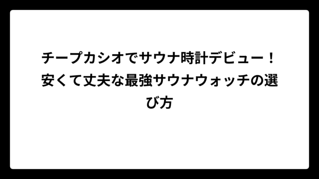 チープカシオでサウナ時計デビュー！安くて丈夫な最強サウナウォッチの選び方