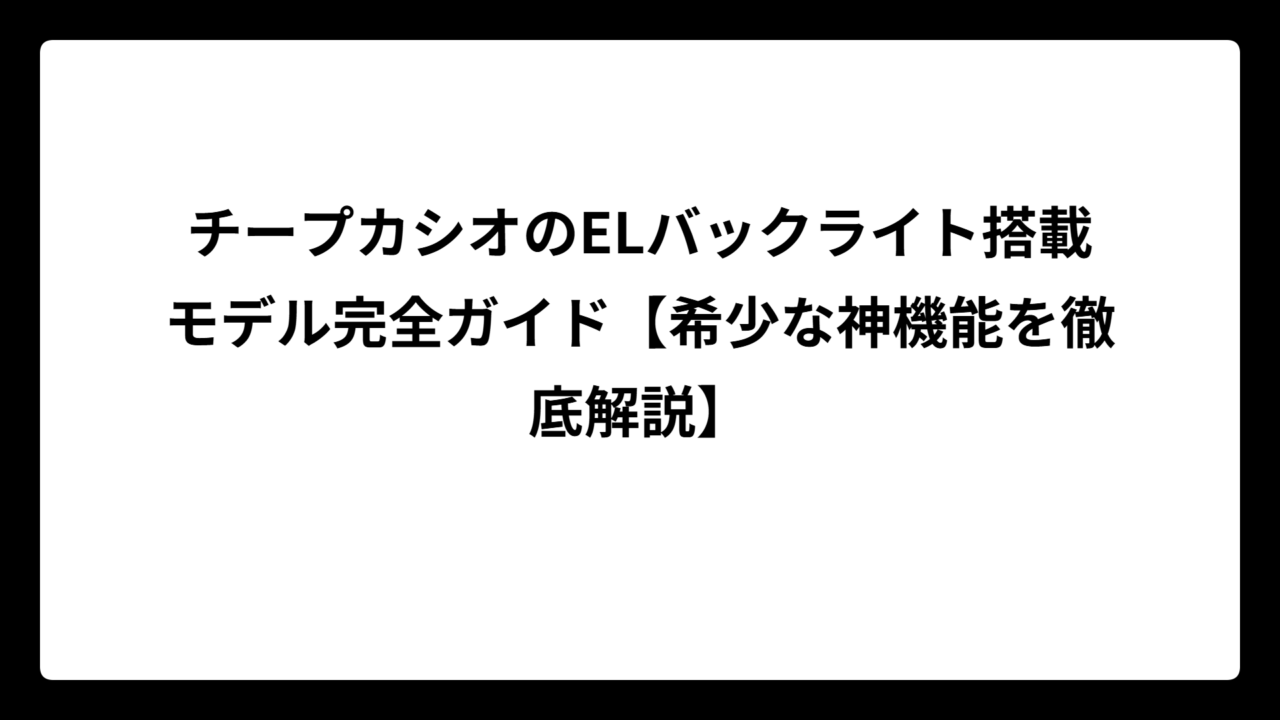 チープカシオのELバックライト搭載モデル完全ガイド【希少な神機能を徹底解説】