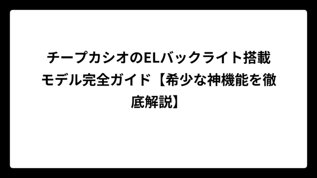 チープカシオのELバックライト搭載モデル完全ガイド【希少な神機能を徹底解説】