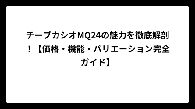 チープカシオMQ24の魅力を徹底解剖！【価格・機能・バリエーション完全ガイド】