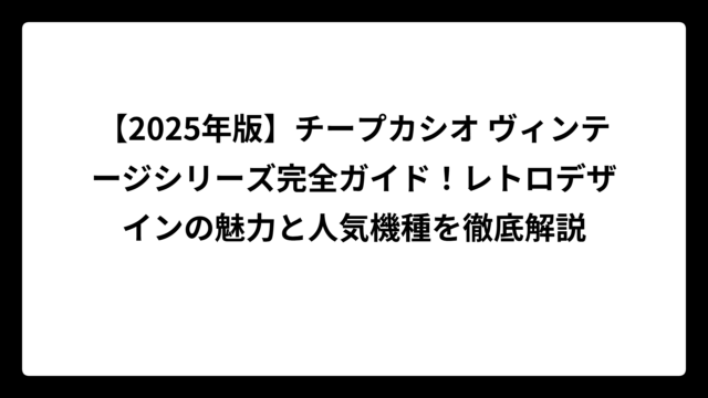 【2025年版】チープカシオ ヴィンテージシリーズ完全ガイド！レトロデザインの魅力と人気機種を徹底解説