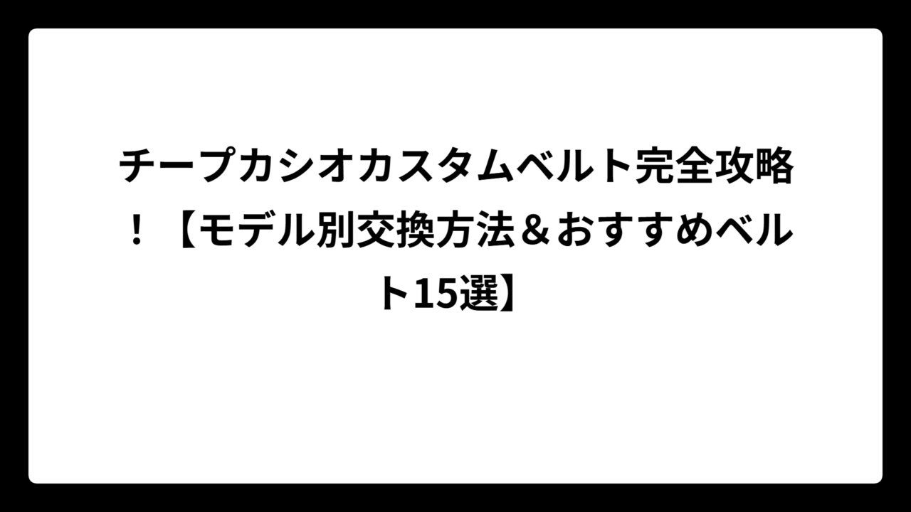 チープカシオカスタムベルト完全攻略！【モデル別交換方法＆おすすめベルト15選】