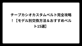 チープカシオカスタムベルト完全攻略！【モデル別交換方法＆おすすめベルト15選】