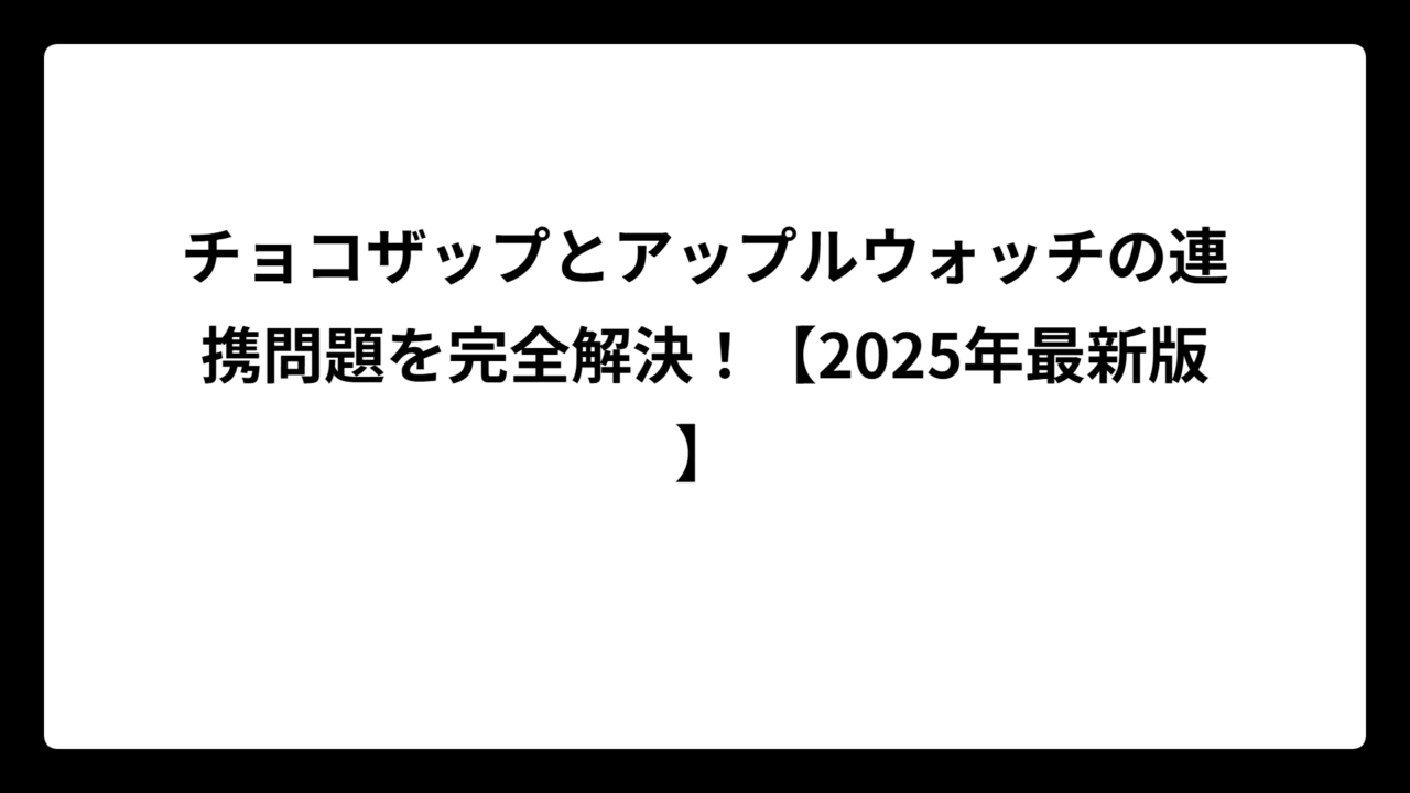 チョコザップとアップルウォッチの連携問題を完全解決！【2025年最新版】