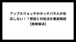 アップルウォッチのタッチパネルが反応しない！？原因と対処法を徹底解説【簡単解決】