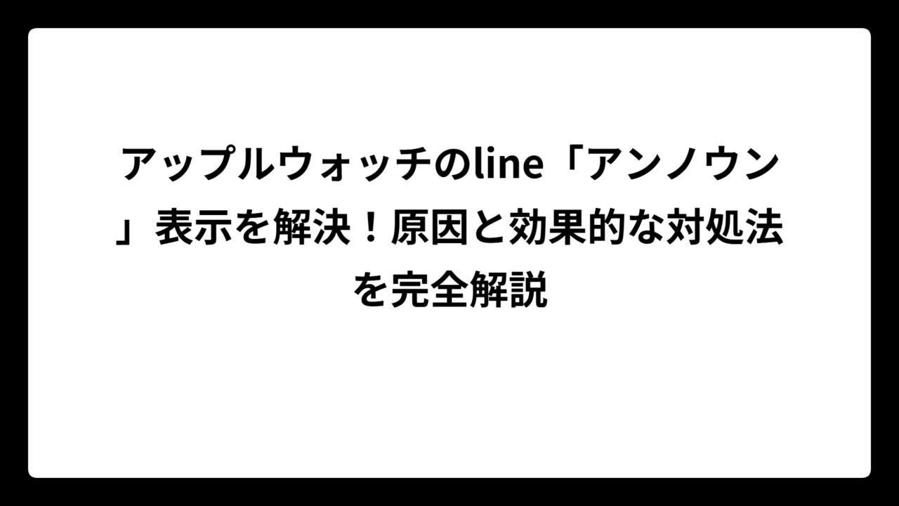 アップルウォッチのline「アンノウン」表示を解決！原因と効果的な対処法を完全解説