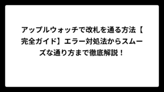アップルウォッチで改札を通る方法【完全ガイド】エラー対処法からスムーズな通り方まで徹底解説！
