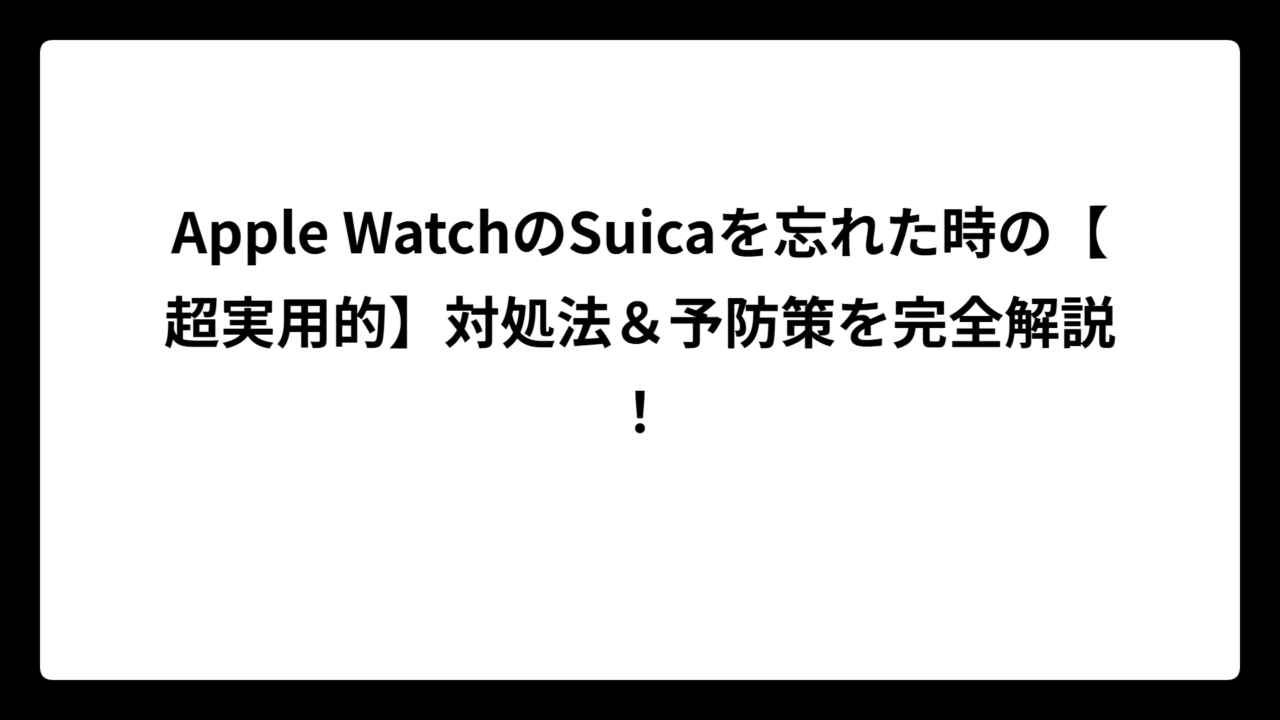 Apple WatchのSuicaを忘れた時の【超実用的】対処法＆予防策を完全解説！