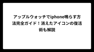アップルウォッチでiphone鳴らす方法完全ガイド！消えたアイコンの復活術も解説
