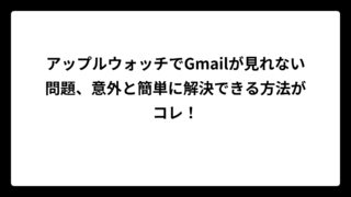 アップルウォッチでGmailが見れない問題、意外と簡単に解決できる方法がコレ！