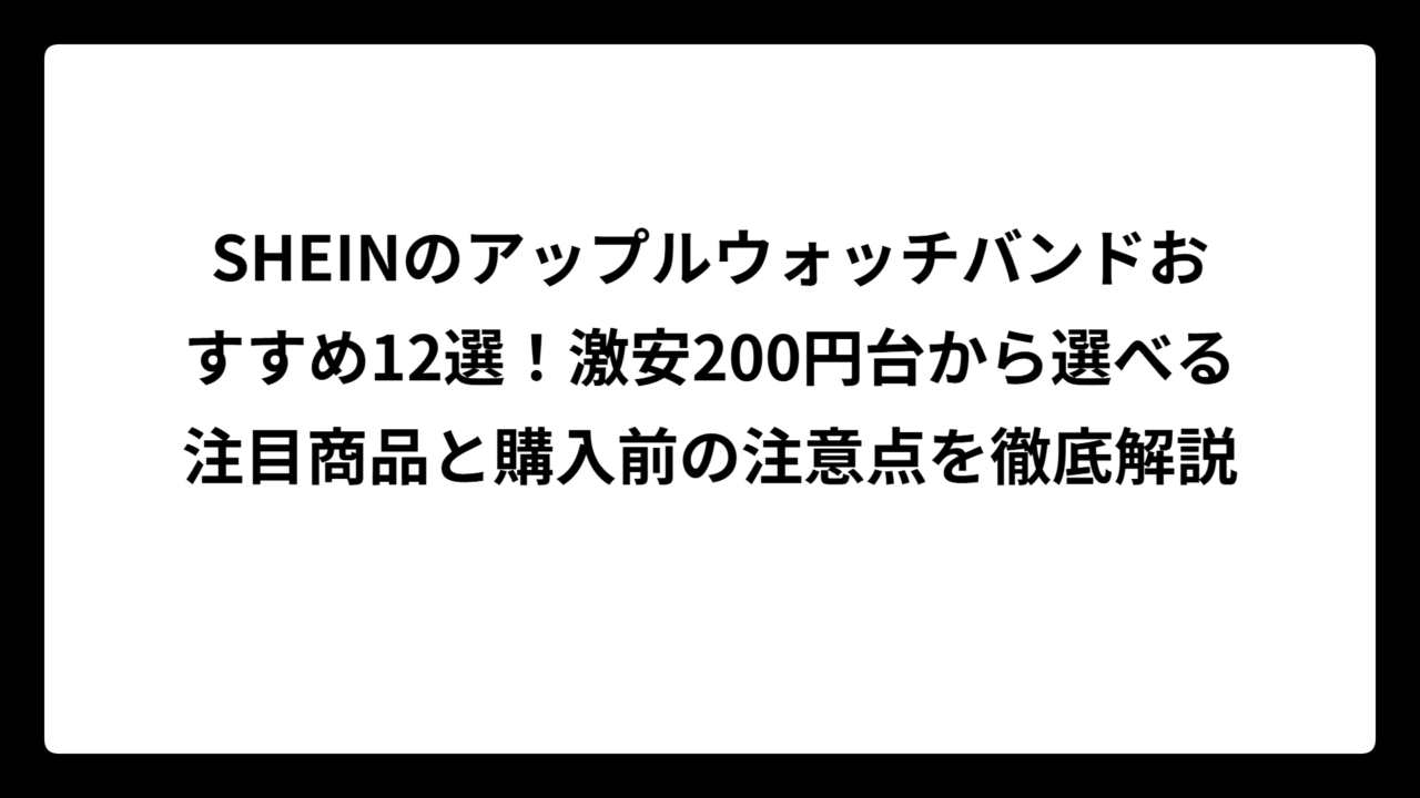 SHEINのアップルウォッチバンドおすすめ12選！激安200円台から選べる注目商品と購入前の注意点を徹底解説