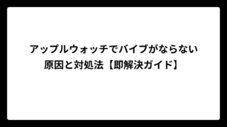アップルウォッチでバイブがならない原因と対処法【即解決ガイド】