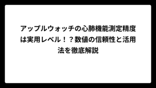 アップルウォッチの心肺機能測定精度は実用レベル！？数値の信頼性と活用法を徹底解説