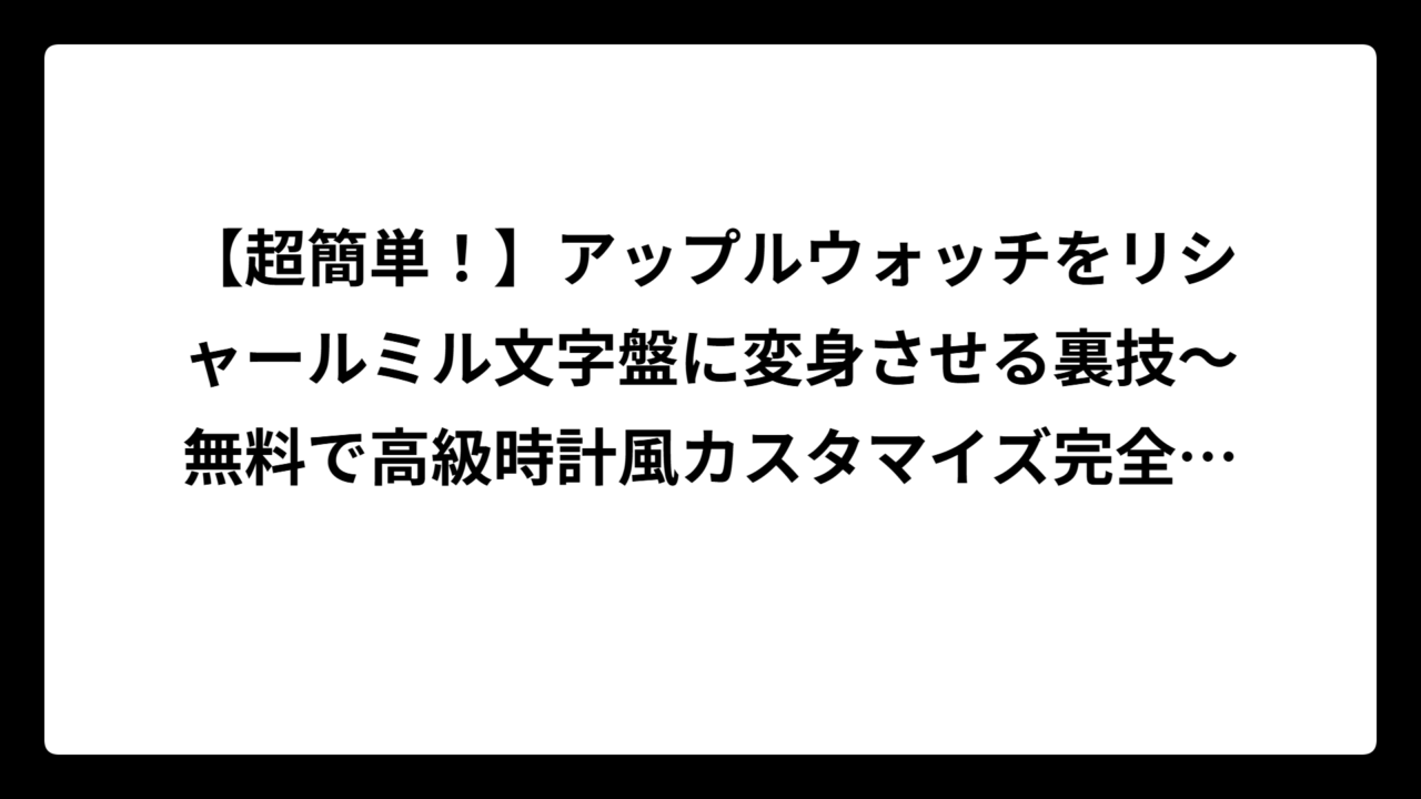 【超簡単！】アップルウォッチをリシャールミル文字盤に変身させる裏技〜無料で高級時計風カスタマイズ完全ガイド