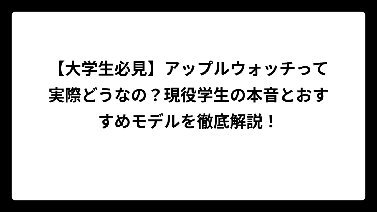 【大学生必見】アップルウォッチって実際どうなの？現役学生の本音とおすすめモデルを徹底解説！