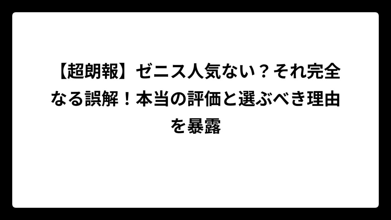 【超朗報】ゼニス人気ない？それ完全なる誤解！本当の評価と選ぶべき理由を暴露