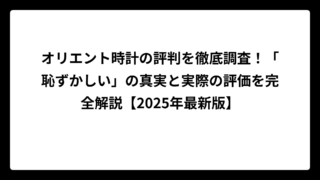 オリエント時計の評判を徹底調査！「恥ずかしい」の真実と実際の評価を完全解説【2025年最新版】