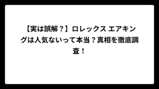 【実は誤解？】ロレックス エアキングは人気ないって本当？真相を徹底調査！