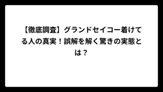 【徹底調査】グランドセイコー着けてる人の真実！誤解を解く驚きの実態とは？