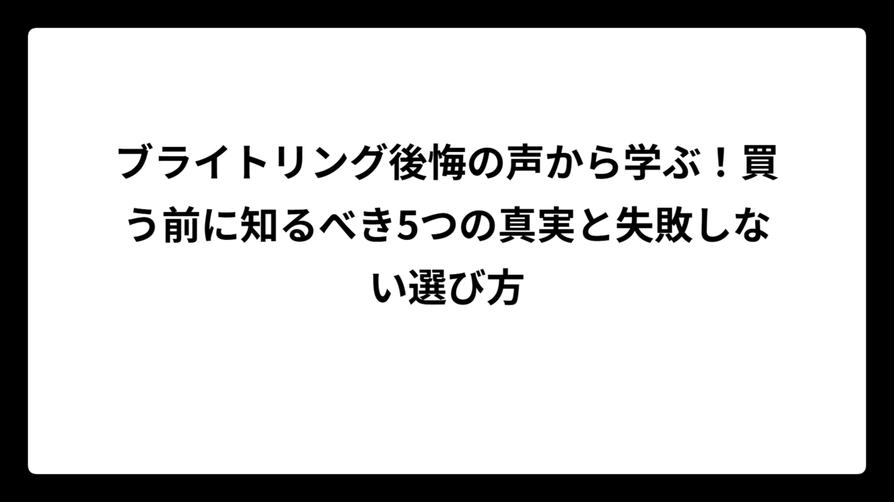 ブライトリング後悔の声から学ぶ！買う前に知るべき5つの真実と失敗しない選び方