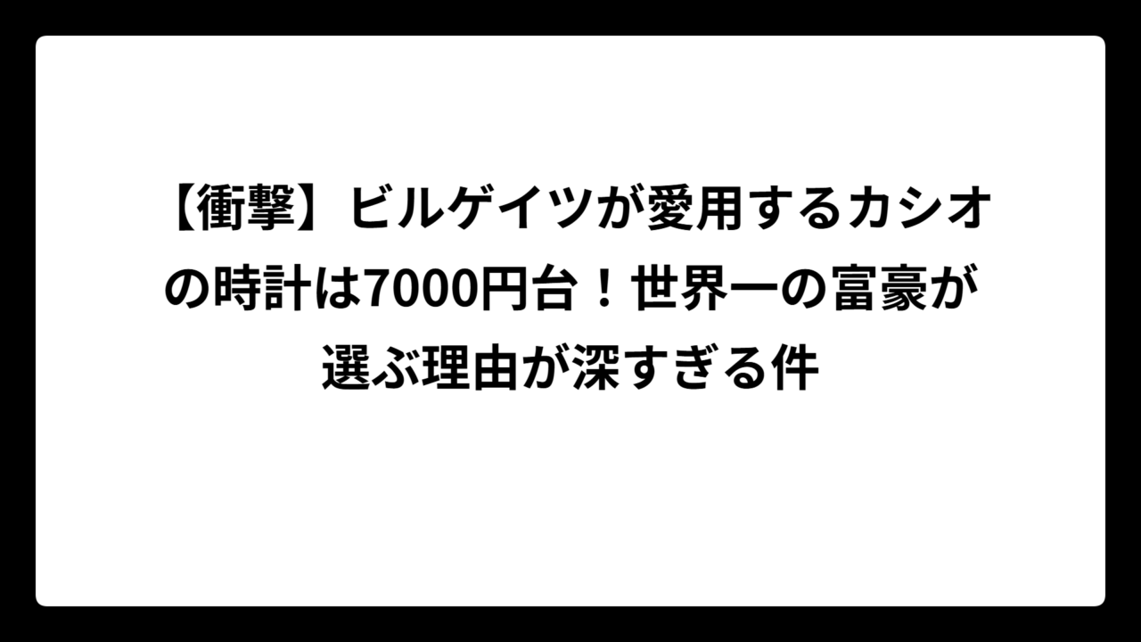 【衝撃】ビルゲイツが愛用するカシオの時計は7000円台！世界一の富豪が選ぶ理由が深すぎる件
