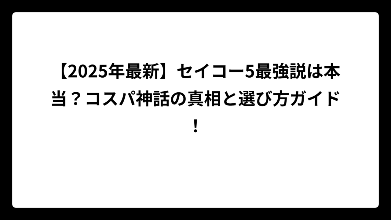 【2025年最新】セイコー5最強説は本当？コスパ神話の真相と選び方ガイド！