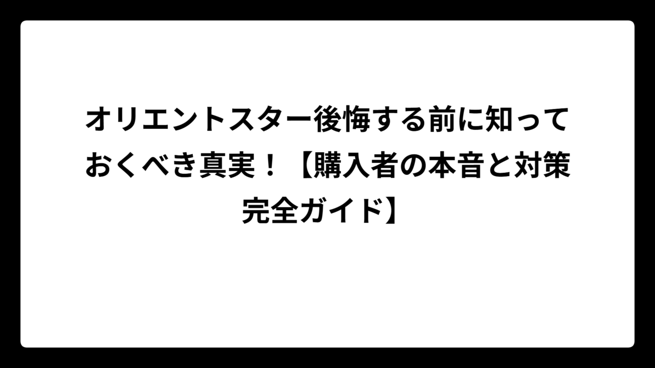 オリエントスター後悔する前に知っておくべき真実！【購入者の本音と対策完全ガイド】