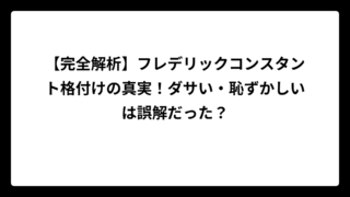 【完全解析】フレデリックコンスタント格付けの真実！ダサい・恥ずかしいは誤解だった？