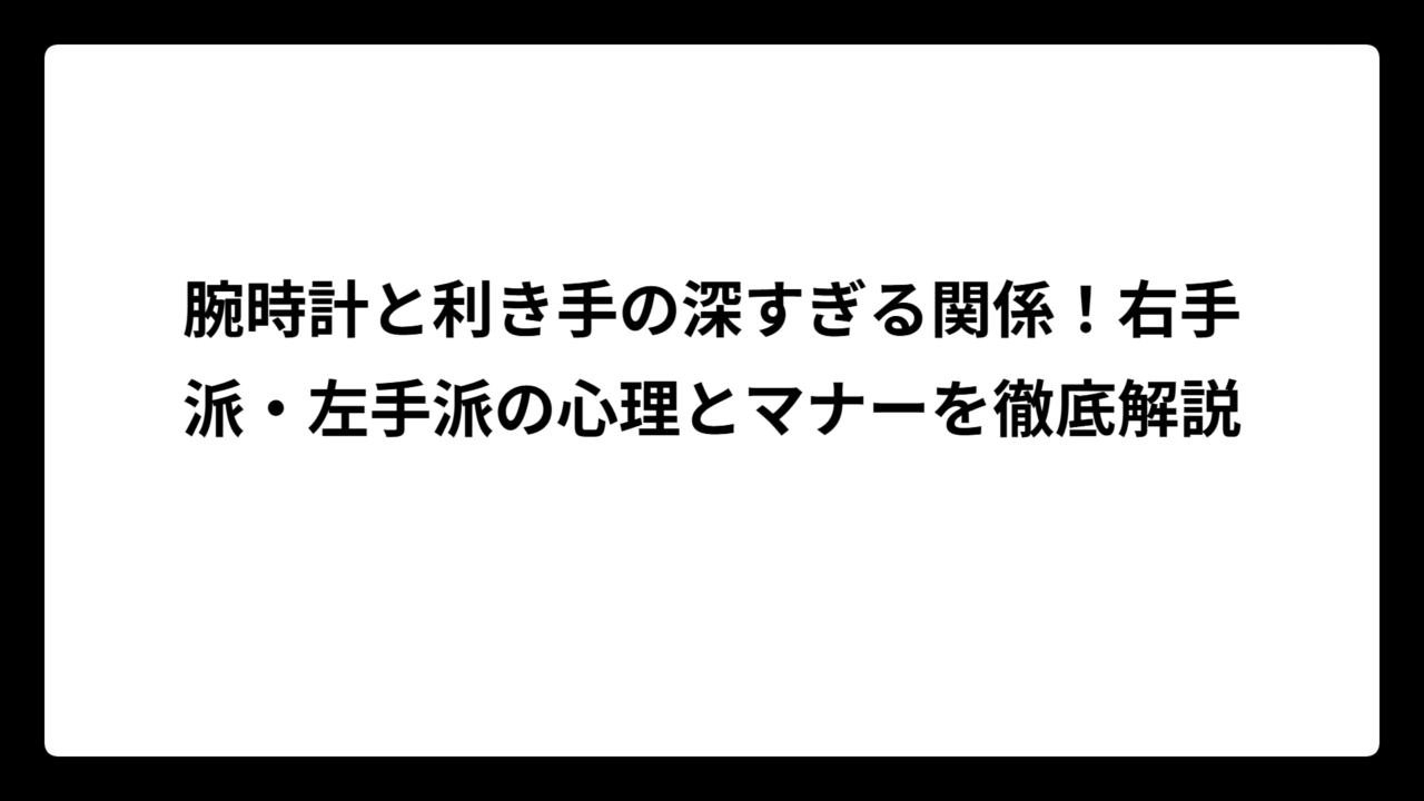 腕時計と利き手の深すぎる関係！右手派・左手派の心理とマナーを徹底解説
